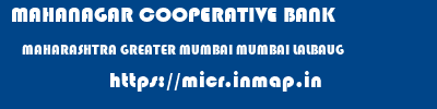 MAHANAGAR COOPERATIVE BANK  MAHARASHTRA GREATER MUMBAI MUMBAI LALBAUG  micr code
